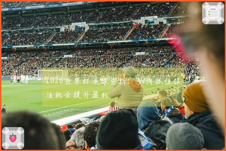 2026世界杯滚球分析：如何抓住投注机会提升盈利