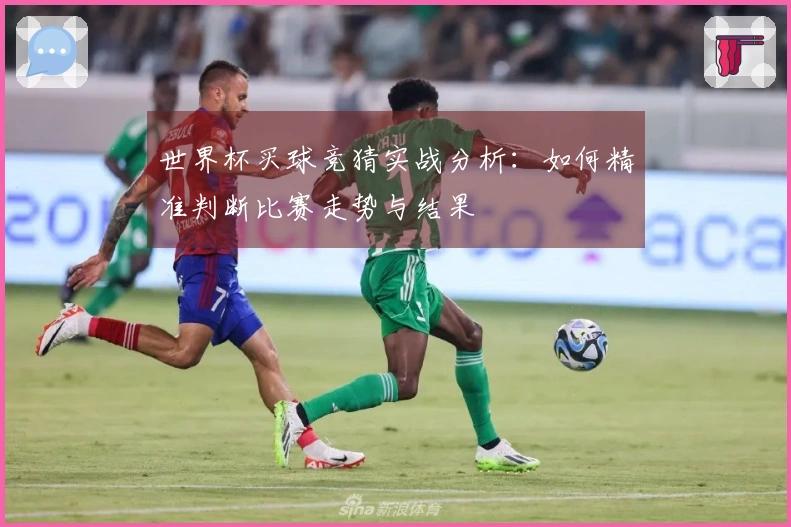 世界杯买球竞猜实战分析：如何精准判断比赛走势与结果