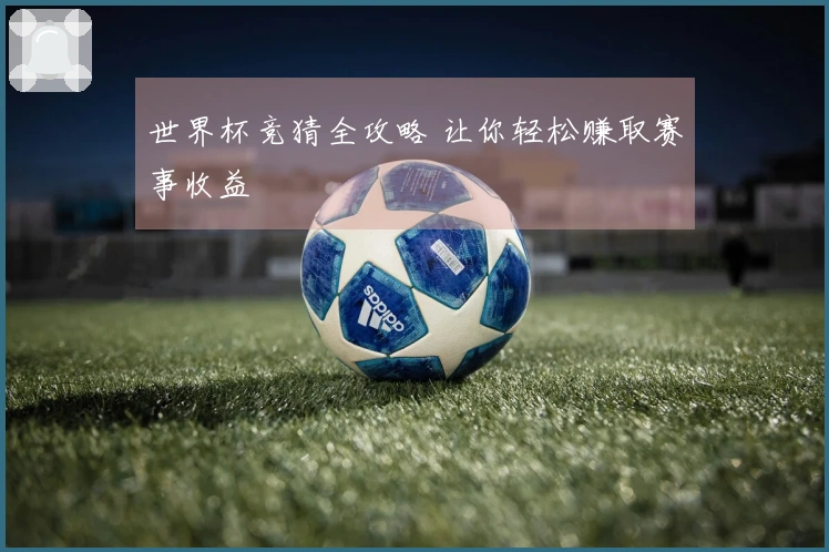 世界杯竞猜全攻略 让你轻松赚取赛事收益