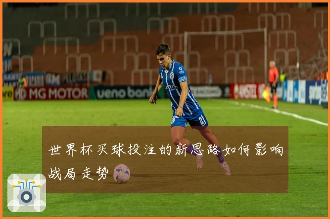 世界杯买球投注的新思路如何影响战局走势