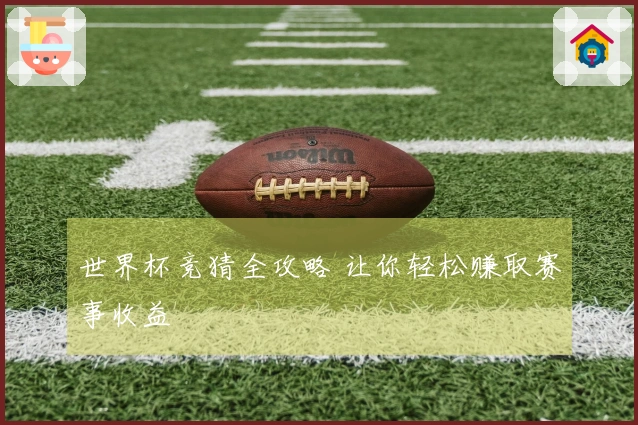 世界杯竞猜全攻略 让你轻松赚取赛事收益
