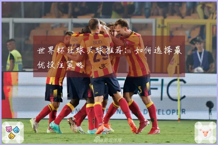 世界杯让球买球推荐：如何选择最优投注策略