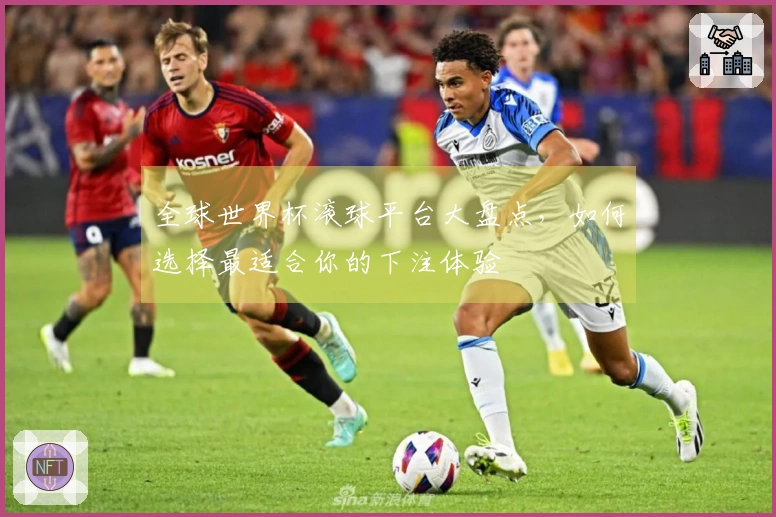 全球世界杯滚球平台大盘点，如何选择最适合你的下注体验