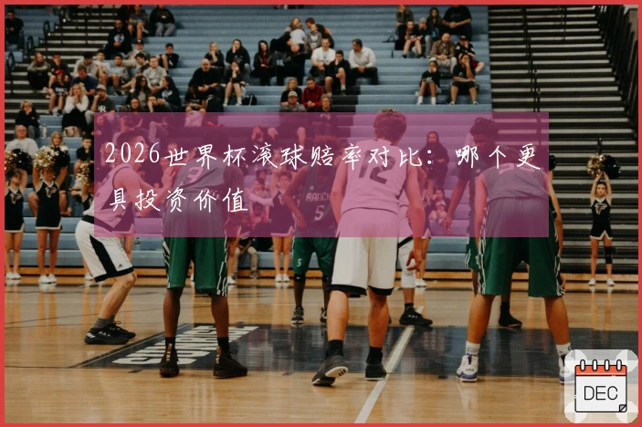 2026世界杯滚球赔率对比：哪个更具投资价值
