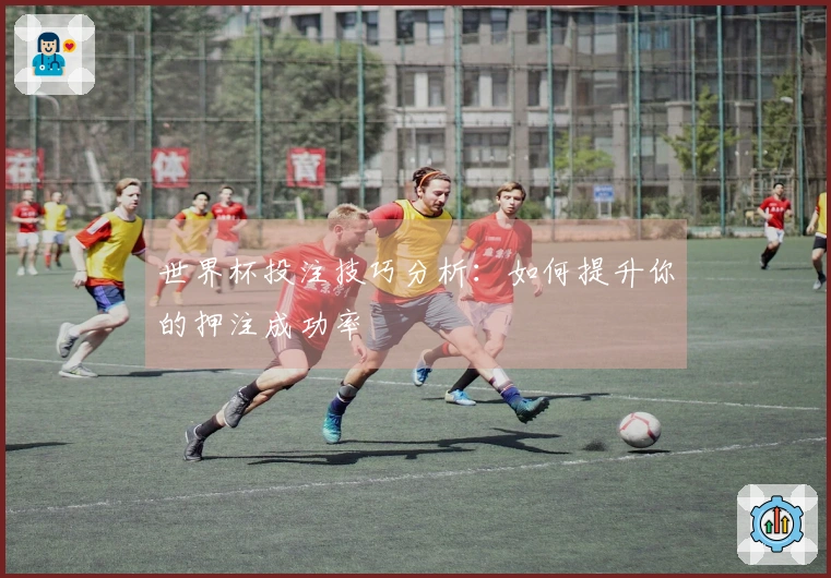 世界杯投注技巧分析：如何提升你的押注成功率