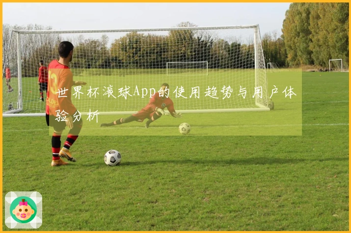 世界杯滚球App的使用趋势与用户体验分析