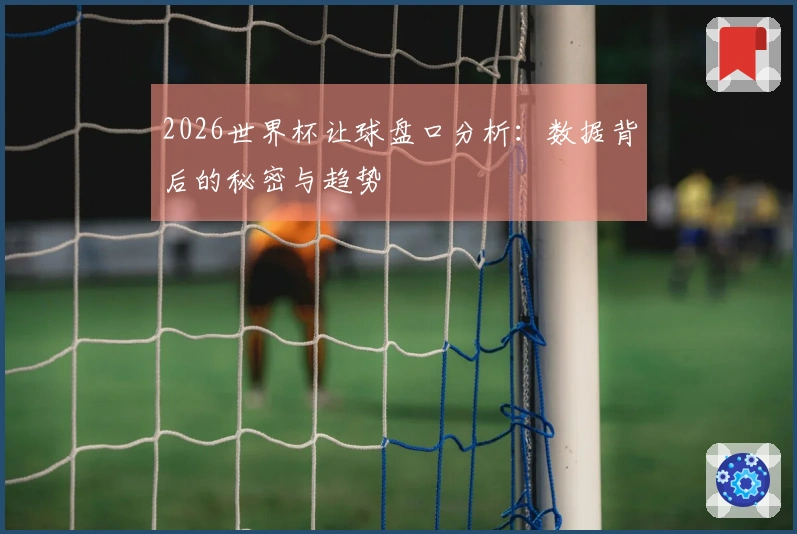 2026世界杯让球盘口分析：数据背后的秘密与趋势