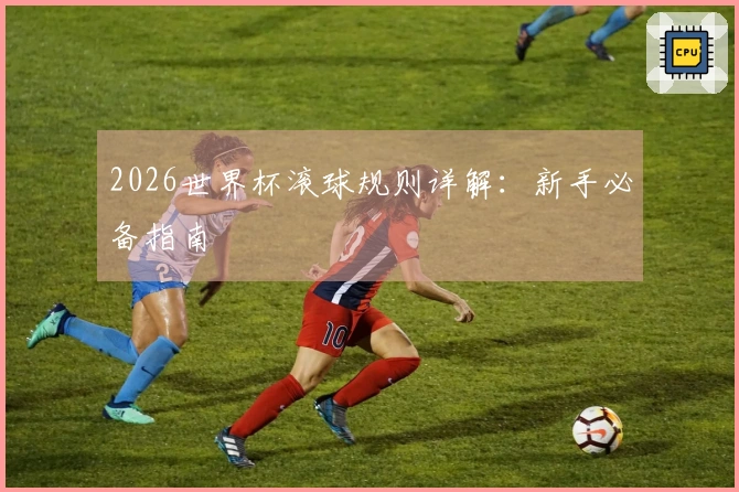 2026世界杯滚球规则详解：新手必备指南