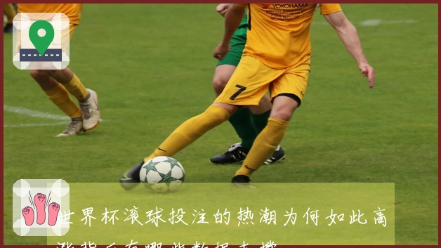 世界杯滚球投注的热潮为何如此高涨背后有哪些数据支撑