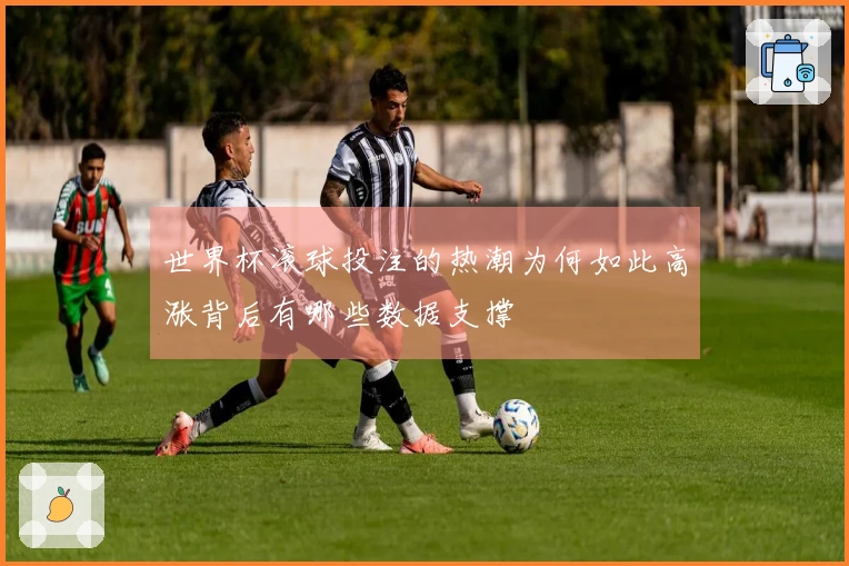 世界杯滚球投注的热潮为何如此高涨背后有哪些数据支撑