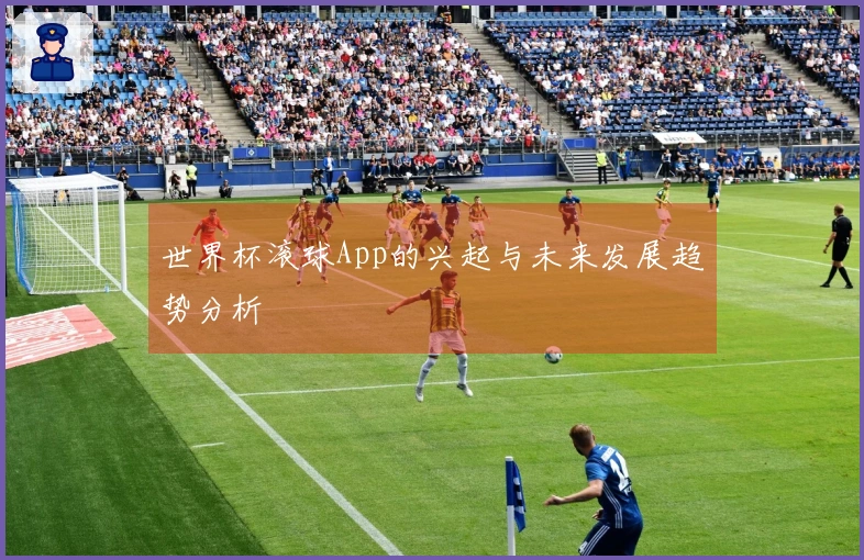 世界杯滚球App的兴起与未来发展趋势分析