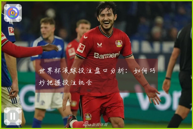 世界杯滚球投注盘口分析：如何巧妙把握投注机会