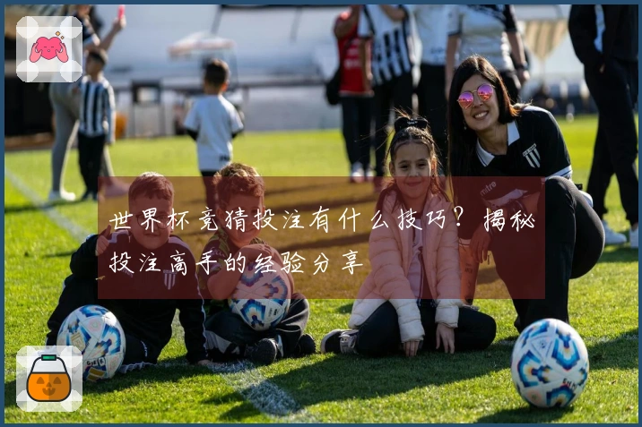 世界杯竞猜投注有什么技巧？揭秘投注高手的经验分享