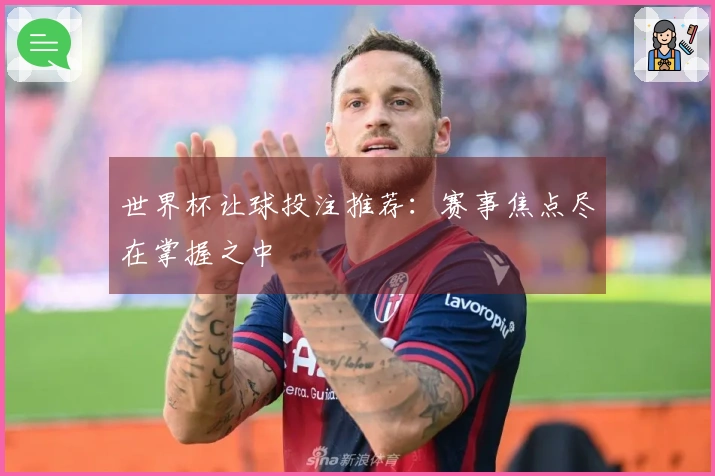 世界杯让球投注推荐：赛事焦点尽在掌握之中