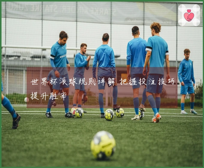 世界杯滚球规则详解 把握投注技巧提升胜率