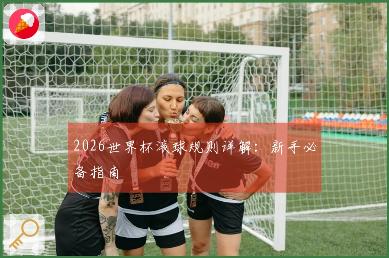 2026世界杯滚球规则详解：新手必备指南