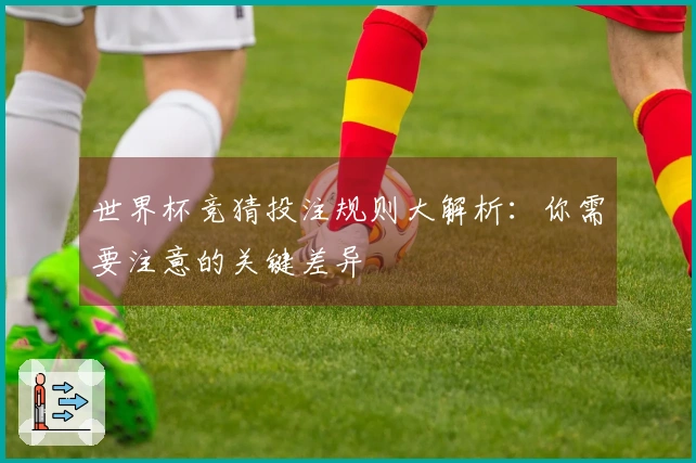 世界杯竞猜投注规则大解析：你需要注意的关键差异