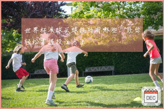 世界杯滚球买球技巧有哪些？让你轻松掌握投注方法